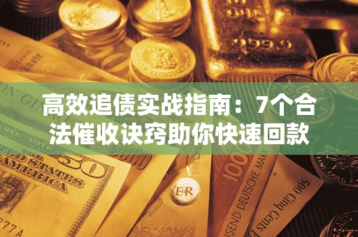 北京高效追债实战指南：7个合法催收诀窍助你快速回款