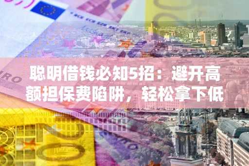 北京聪明借钱必知5招：避开高额担保费陷阱，轻松拿下低息贷款
