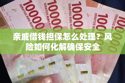北京亲戚借钱担保怎么处理？风险如何化解确保安全