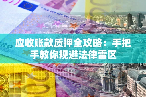 北京应收账款质押全攻略：手把手教你规避法律雷区