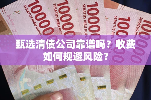 北京甄选清债公司靠谱吗？收费如何规避风险？