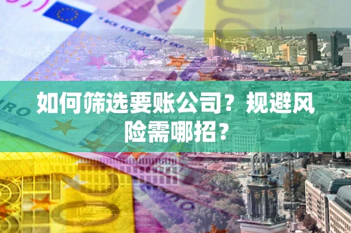 北京如何筛选要账公司？规避风险需哪招？