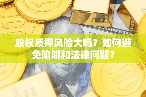 北京股权质押风险大吗？如何避免陷阱和法律问题？