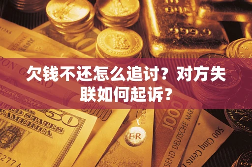 北京欠钱不还怎么追讨？对方失联如何起诉？