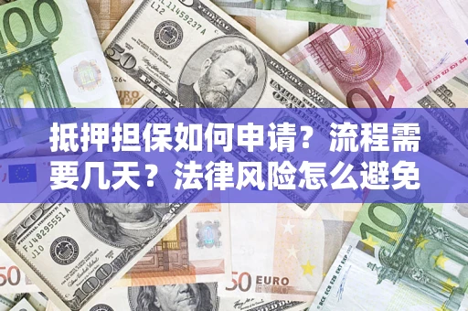 北京抵押担保如何申请？流程需要几天？法律风险怎么避免？避坑指南