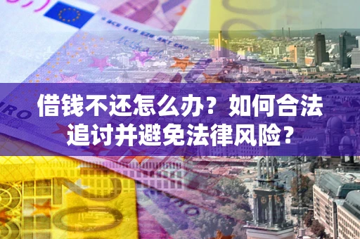 北京借钱不还怎么办？如何合法追讨并避免法律风险？