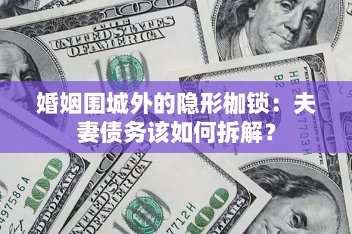 北京婚姻围城外的隐形枷锁：夫妻债务该如何拆解？