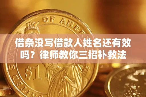 北京借条没写借款人姓名还有效吗？律师教你三招补救法