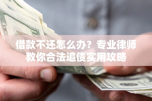 北京借款不还怎么办？专业律师教你合法追债实用攻略