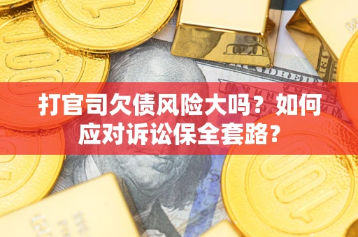 北京打官司欠债风险大吗？如何应对诉讼保全套路？