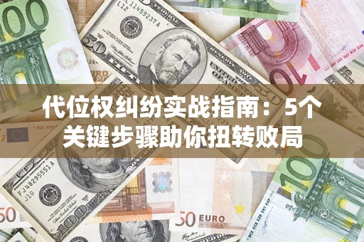 北京代位权纠纷实战指南：5个关键步骤助你扭转败局