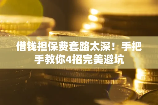 北京借钱担保费套路太深！手把手教你4招完美避坑