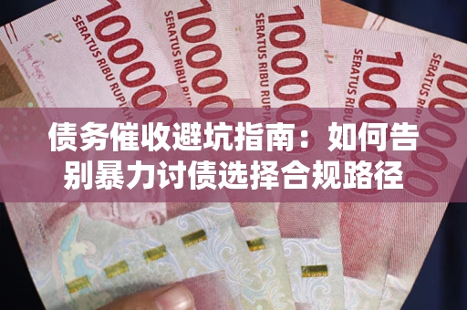 北京债务催收避坑指南：如何告别暴力讨债选择合规路径