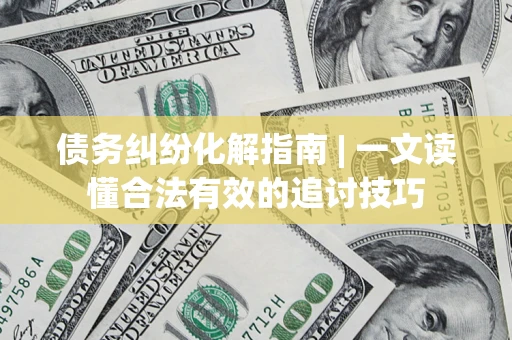 北京债务纠纷化解指南 | 一文读懂合法有效的追讨技巧