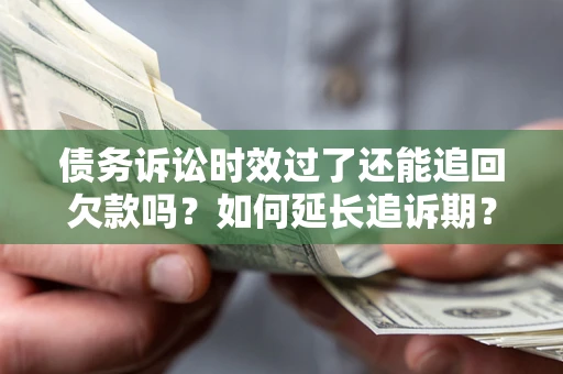 北京债务诉讼时效过了还能追回欠款吗？如何延长追诉期？
