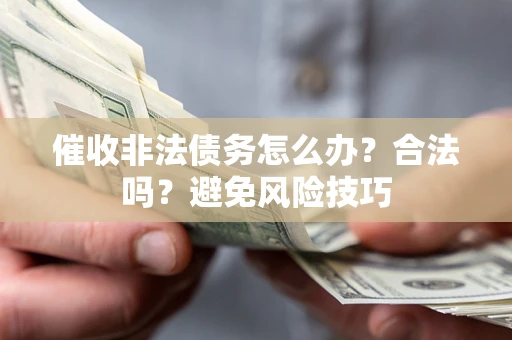 北京催收非法债务怎么办？合法吗？避免风险技巧