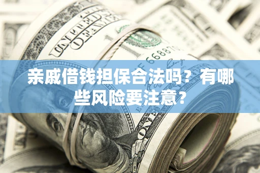 北京亲戚借钱担保合法吗？有哪些风险要注意？