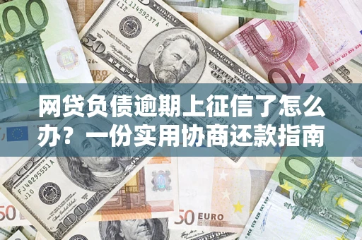 北京网贷负债逾期上征信了怎么办？一份实用协商还款指南请收好