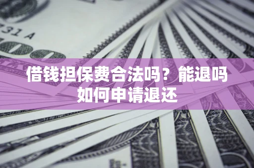 北京借钱担保费合法吗？能退吗如何申请退还