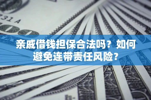 北京亲戚借钱担保合法吗？如何避免连带责任风险？