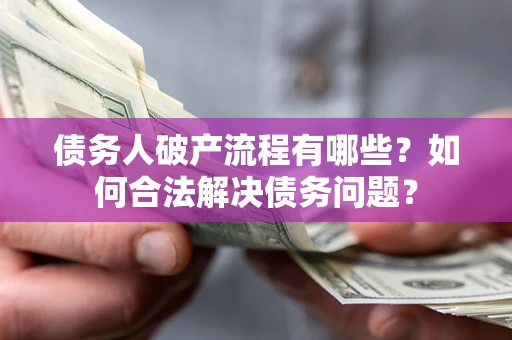 北京债务人破产流程有哪些？如何合法解决债务问题？