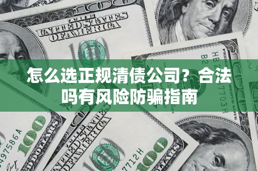 北京怎么选正规清债公司？合法吗有风险防骗指南