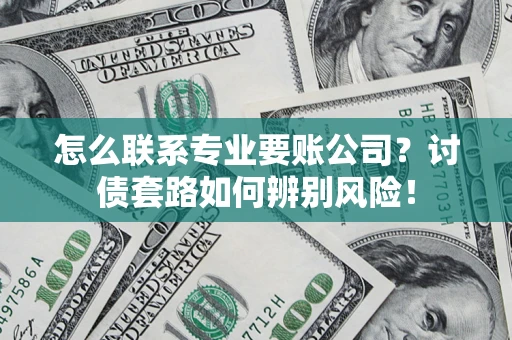 北京怎么联系专业要账公司？讨债套路如何辨别风险！