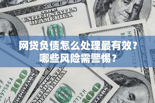 北京网贷负债怎么处理最有效？哪些风险需警惕？