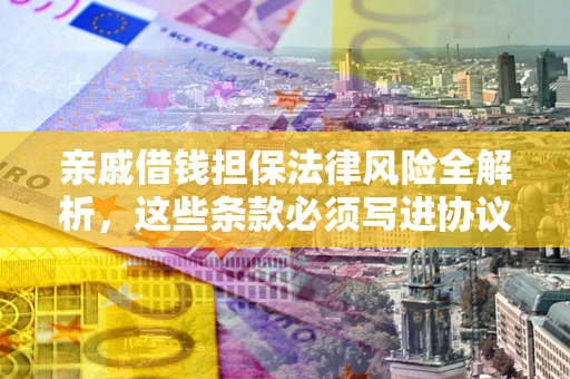 北京亲戚借钱担保法律风险全解析，这些条款必须写进协议