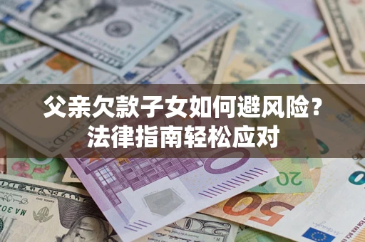 北京父亲欠款子女如何避风险？法律指南轻松应对