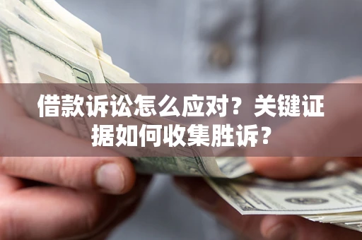 北京借款诉讼怎么应对？关键证据如何收集胜诉？