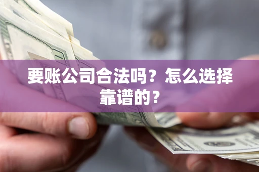 北京要账公司合法吗？怎么选择靠谱的？