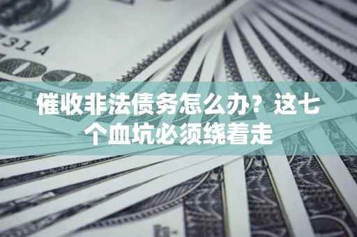 北京催收非法债务怎么办？这七个血坑必须绕着走