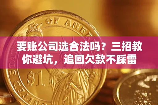 北京要账公司选合法吗？三招教你避坑，追回欠款不踩雷