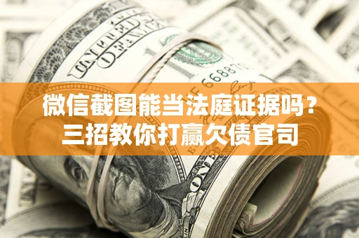北京微信截图能当法庭证据吗？三招教你打赢欠债官司