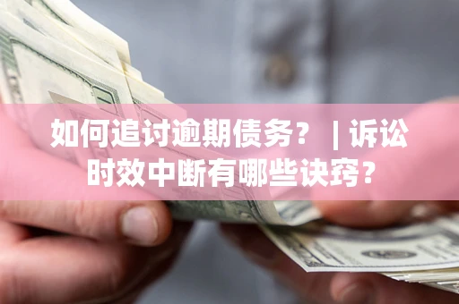 北京如何追讨逾期债务？ | 诉讼时效中断有哪些诀窍？