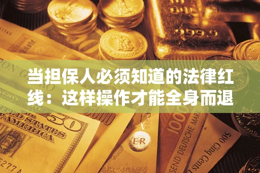 北京当担保人必须知道的法律红线：这样操作才能全身而退