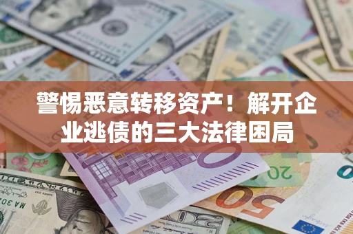北京警惕恶意转移资产！解开企业逃债的三大法律困局