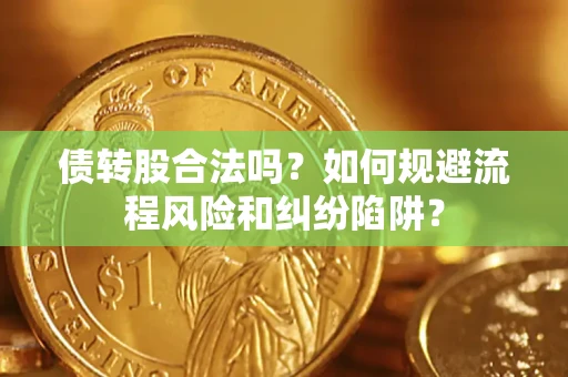 北京债转股合法吗？如何规避流程风险和纠纷陷阱？