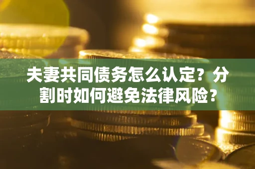 北京夫妻共同债务怎么认定？分割时如何避免法律风险？