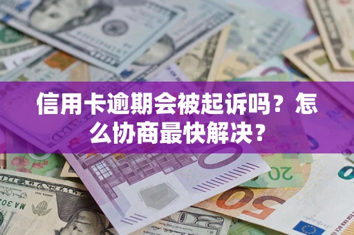 北京信用卡逾期会被起诉吗？怎么协商最快解决？