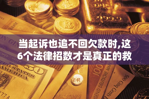 北京当起诉也追不回欠款时,这6个法律招数才是真正的救命稻草