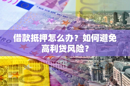 北京借款抵押怎么办？如何避免高利贷风险？