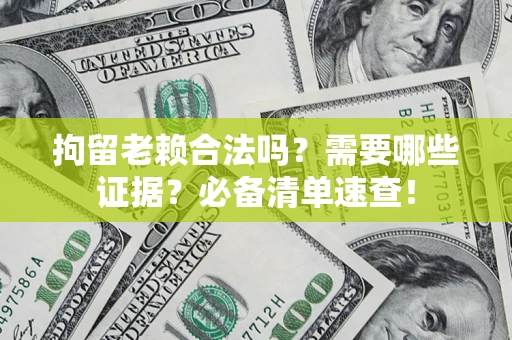 北京拘留老赖合法吗？需要哪些证据？必备清单速查！