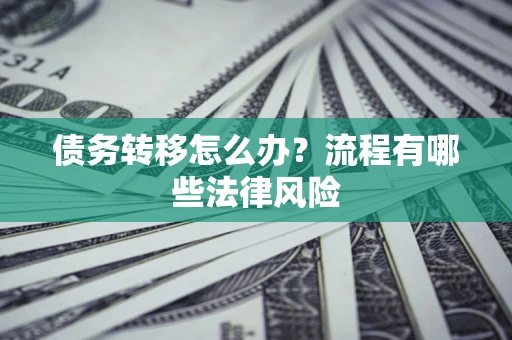 北京债务转移怎么办？流程有哪些法律风险