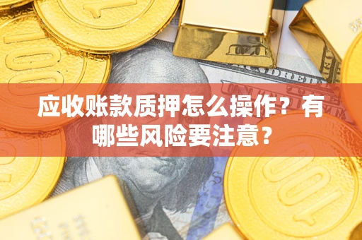北京应收账款质押怎么操作？有哪些风险要注意？
