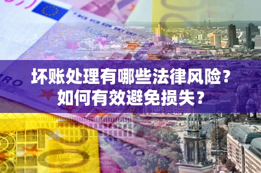 北京坏账处理有哪些法律风险？如何有效避免损失？