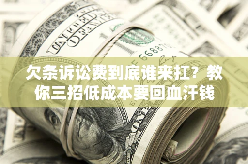 北京欠条诉讼费到底谁来扛？教你三招低成本要回血汗钱