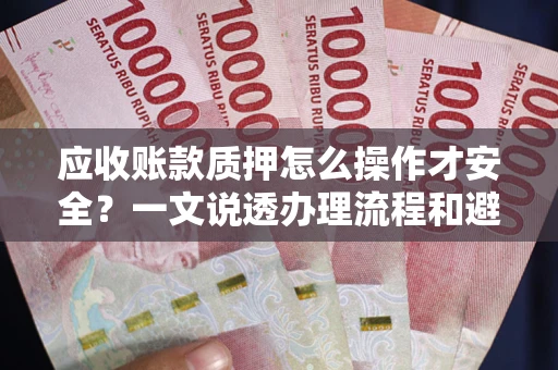 北京应收账款质押怎么操作才安全？一文说透办理流程和避险绝招