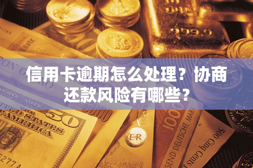 北京信用卡逾期怎么处理？协商还款风险有哪些？